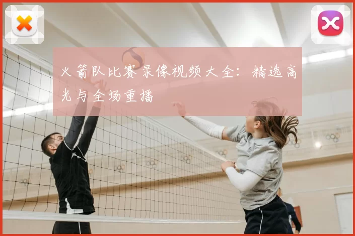 火箭队比赛录像视频大全：精选高光与全场重播