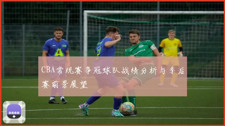 CBA常规赛争冠球队战绩分析与季后赛前景展望