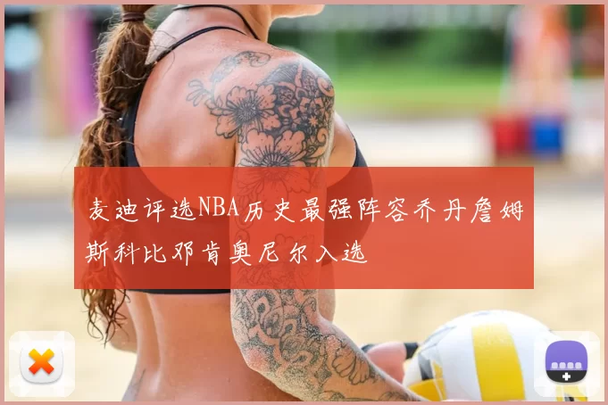 麦迪评选NBA历史最强阵容乔丹詹姆斯科比邓肯奥尼尔入选
