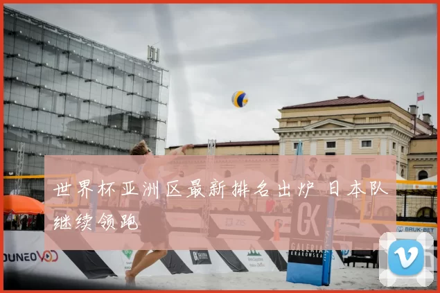 世界杯亚洲区最新排名出炉 日本队继续领跑