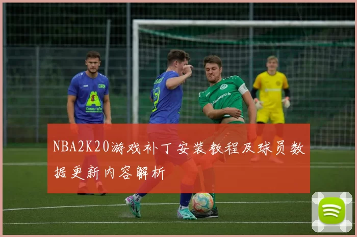 NBA2K20游戏补丁安装教程及球员数据更新内容解析