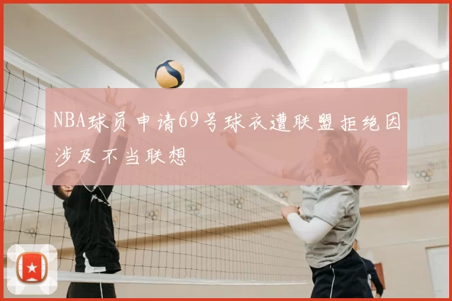 NBA球员申请69号球衣遭联盟拒绝因涉及不当联想