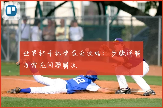 世界杯手机登录全攻略:步骤详解与常见问题解决