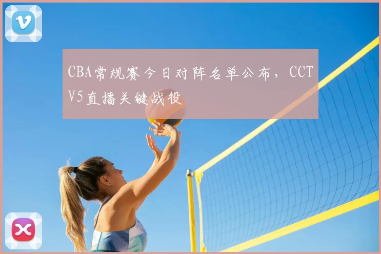 CBA常规赛今日对阵名单公布，CCTV5直播关键战役