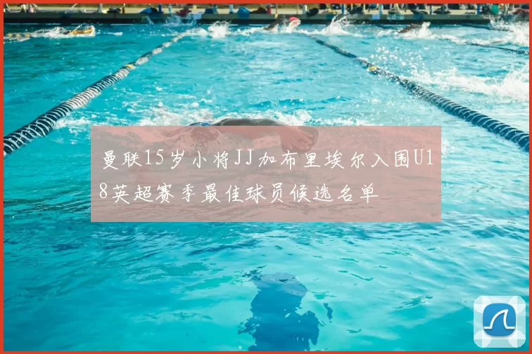 曼联15岁小将JJ加布里埃尔入围U18英超赛季最佳球员候选名单