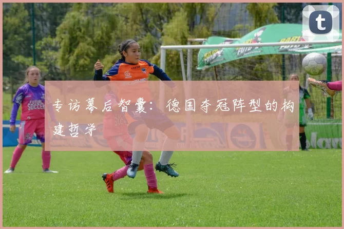 专访幕后智囊：德国夺冠阵型的构建哲学