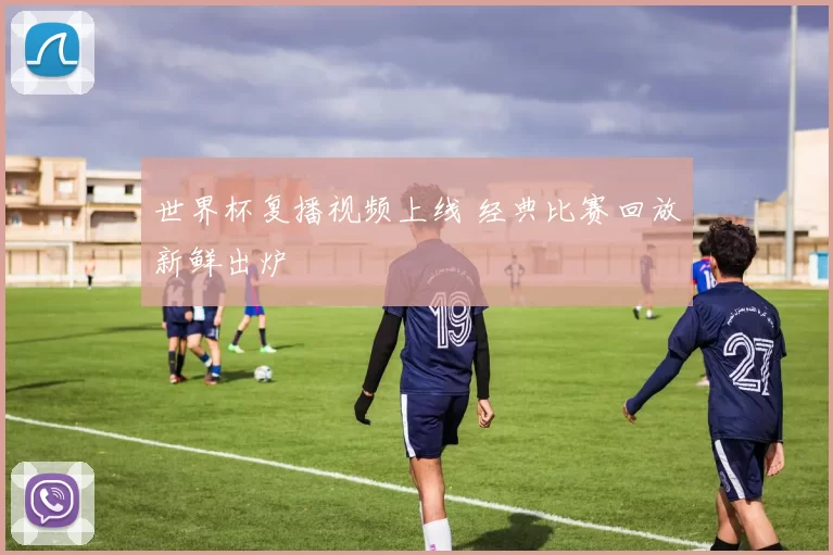 世界杯复播视频上线 经典比赛回放新鲜出炉