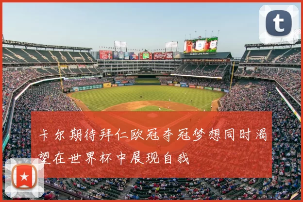 卡尔期待拜仁欧冠夺冠梦想同时渴望在世界杯中展现自我