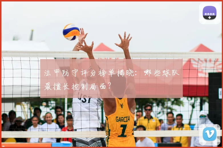 法甲防守评分榜单揭晓：哪些球队最擅长控制局面？