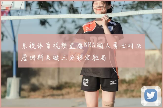 乐视体育视频直播NBA湖人勇士对决詹姆斯关键三分锁定胜局