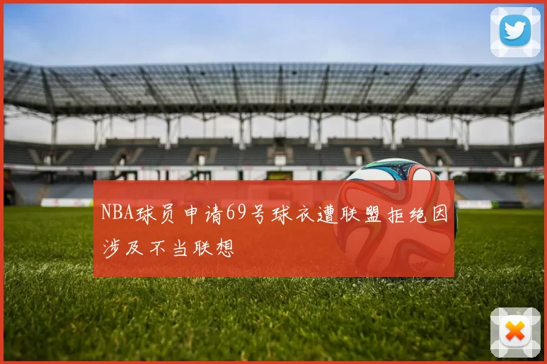 NBA球员申请69号球衣遭联盟拒绝因涉及不当联想