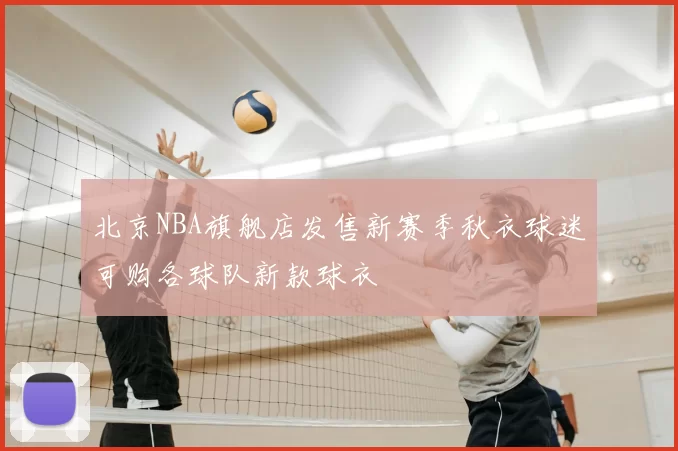 北京NBA旗舰店发售新赛季秋衣球迷可购各球队新款球衣