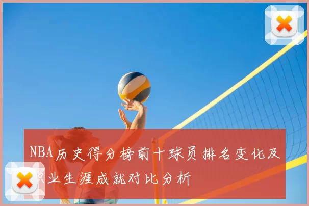 NBA历史得分榜前十球员排名变化及职业生涯成就对比分析