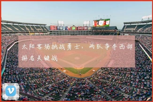 太阳客场挑战勇士,两队争夺西部排名关键战